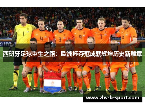 西班牙足球重生之路：欧洲杯夺冠成就辉煌历史新篇章