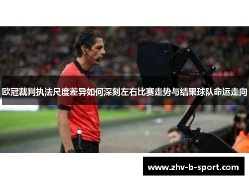欧冠裁判执法尺度差异如何深刻左右比赛走势与结果球队命运走向