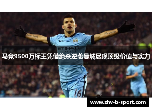 马竞9500万标王凭借绝杀逆袭曼城展现顶级价值与实力