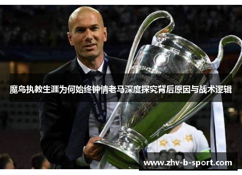 魔鸟执教生涯为何始终钟情老马深度探究背后原因与战术逻辑