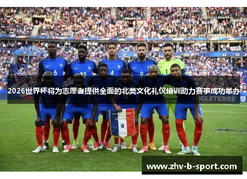 2026世界杯将为志愿者提供全面的北美文化礼仪培训助力赛事成功举办