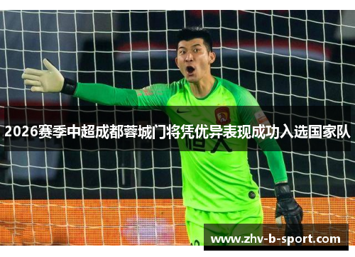 2026赛季中超成都蓉城门将凭优异表现成功入选国家队