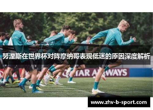 努涅斯在世界杯对阵摩纳哥表现低迷的原因深度解析 努涅斯在世界杯对阵摩纳哥表现低迷的原因深度解析