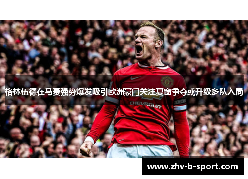 格林伍德在马赛强势爆发吸引欧洲豪门关注夏窗争夺或升级多队入局