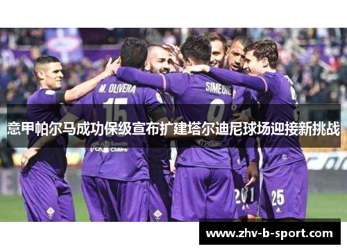 意甲帕尔马成功保级宣布扩建塔尔迪尼球场迎接新挑战