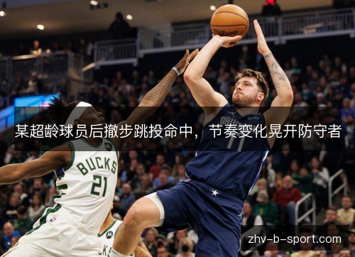 某超龄球员后撤步跳投命中，节奏变化晃开防守者